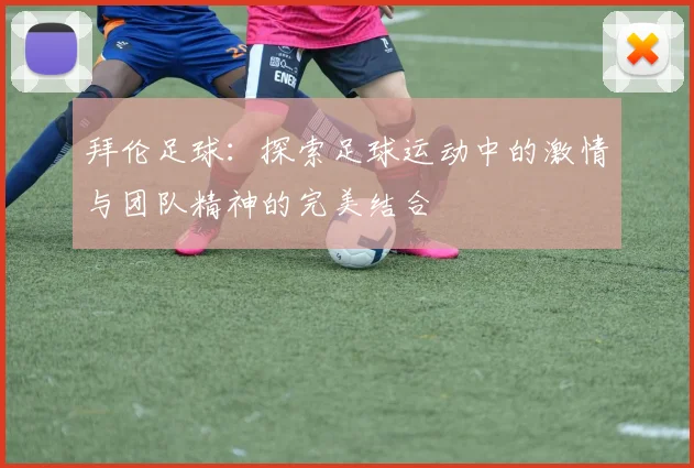 拜伦足球：探索足球运动中的激情与团队精神的完美结合