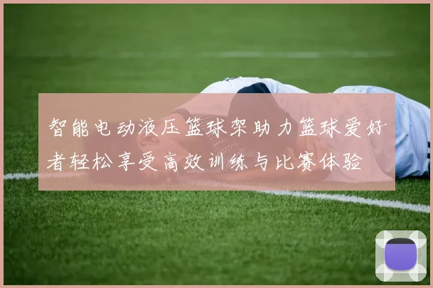智能电动液压篮球架助力篮球爱好者轻松享受高效训练与比赛体验