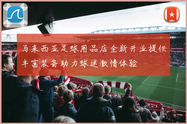 马来西亚足球用品店全新开业提供丰富装备助力球迷激情体验
