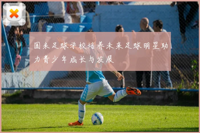 国米足球学校培养未来足球明星助力青少年成长与发展