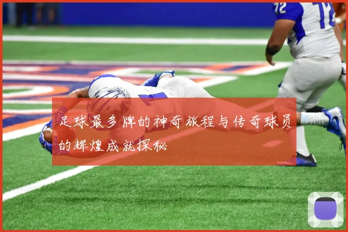 足球最多牌的神奇旅程与传奇球员的辉煌成就探秘