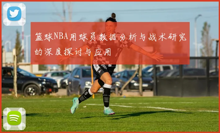 篮球NBA用球员数据分析与战术研究的深度探讨与应用