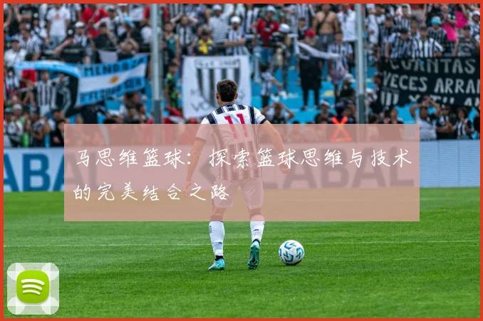马思维篮球：探索篮球思维与技术的完美结合之路