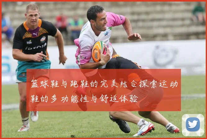 篮球鞋与跑鞋的完美结合探索运动鞋的多功能性与舒适体验