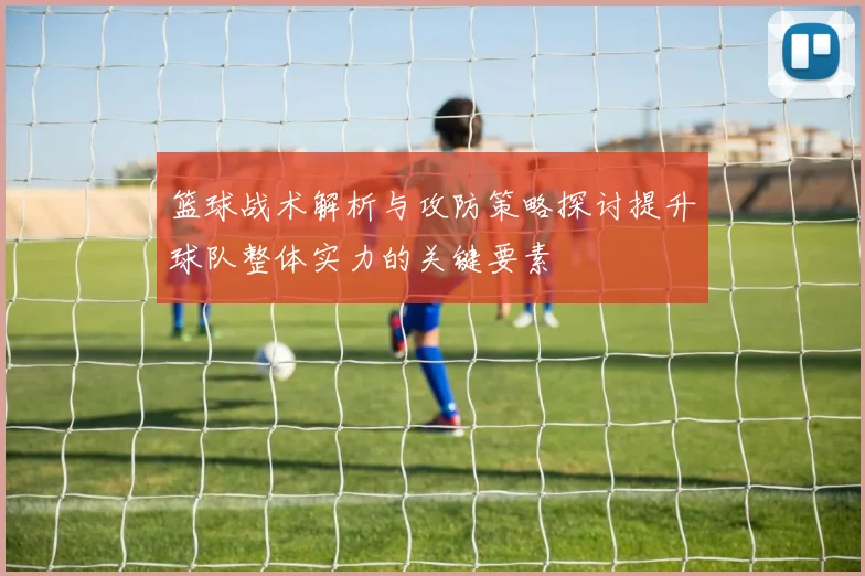 篮球战术解析与攻防策略探讨提升球队整体实力的关键要素
