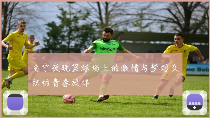南宁夜晚篮球场上的激情与梦想交织的青春旋律