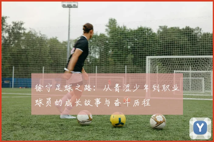 徐宁足球之路：从青涩少年到职业球员的成长故事与奋斗历程