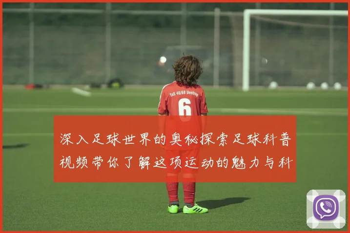 深入足球世界的奥秘探索足球科普视频带你了解这项运动的魅力与科学