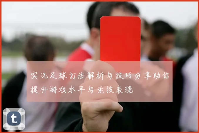 实况足球打法解析与技巧分享助你提升游戏水平与竞技表现